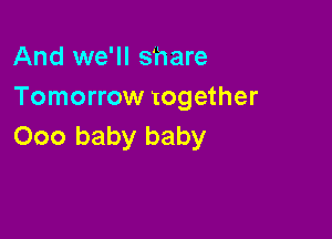 And we'll share
Tomorrow together

000 baby baby