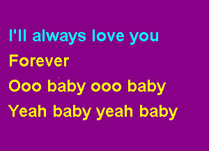 I'll always love you
Forever

000 baby 000 baby
Yeah baby yeah baby