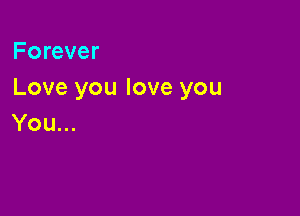 Forever
Love you love you

You...