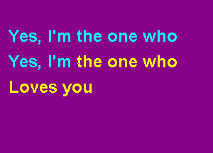 Yes, I'm the one who
Yes, I'm the one who

Loves you