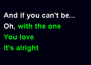 And if you can't be...
Oh, with the one

You love
It's alright