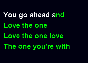 You go ahead and
Love the one

Love the one love
The one you're with