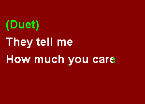 (Duet)
They tell me

How much you care