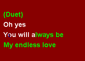 (Duet)
Oh yes

You will always be
My endless love