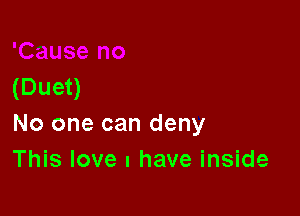 (Duet)

No one can deny
This love I have inside