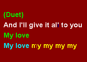 (Duet)
And I'll give it al' to you

My love
My love my my my my