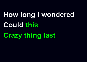 How long I wondered
Could this

Crazy thing last