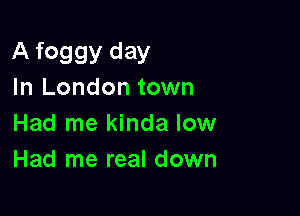 A foggy day
In London town

Had me kinda low
Had me real down
