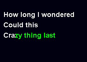 How long I wondered
Could this

Crazy thing last