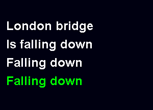 London bridge
Is falling down

Falling down
Falling down