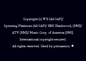 Copyright (0) WE (AS CAPV
Spinning Platinum (ASCAPV EMI BlackwoocL (BMW
ATV (BMW Music Corp. of mm (EMU.
Inmn'onsl copyright Banned.

All rights named. Used by pmm'ssion. I