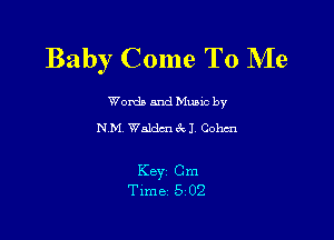 Baby Come To NIe

Worda and Muuc by
NM. Waldm 6V1 Cohcn

KBYZ Cm
Time 5 02