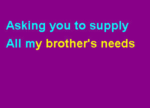 Asking you to supply
All my brother's needs