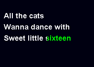 All the cats
Wanna dance with

Sweet little sixteen