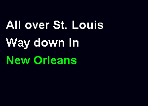All over St. Louis
Way down in

New Orleans