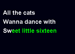 All the cats
Wanna dance with

Sweet little sixteen