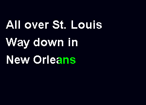 All over St. Louis
Way down in

New Orleans