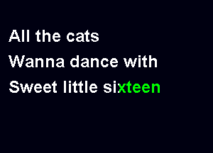 All the cats
Wanna dance with

Sweet little sixteen