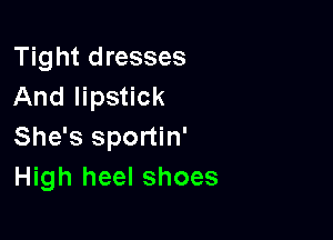 Tight dresses
And lipstick

She's sportin'
High heel shoes