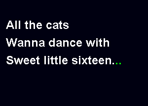 All the cats
Wanna dance with

Sweet little sixteen...