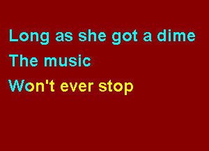 Long as she got a dime
The music

Won't ever stop