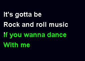 It's gotta be
Rock and roll music

If you wanna dance
With me