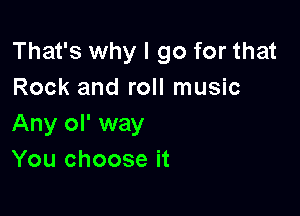 That's why I go for that
Rock and roll music

Any ol' way
You choose it