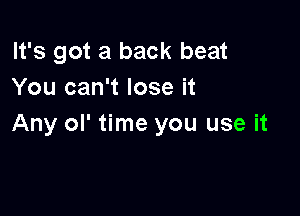 It's got a back beat
You can't lose it

Any ol' time you use it