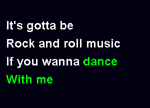 It's gotta be
Rock and roll music

If you wanna dance
With me