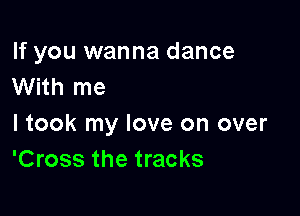 If you wanna dance
With me

I took my love on over
'Cross the tracks