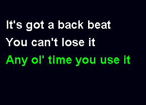 It's got a back beat
You can't lose it

Any ol' time you use it