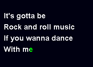 It's gotta be
Rock and roll music

If you wanna dance
With me