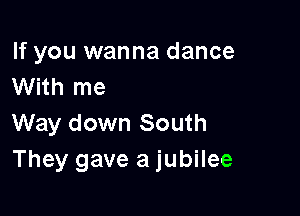 If you wanna dance
With me

Way down South
They gave a jubilee