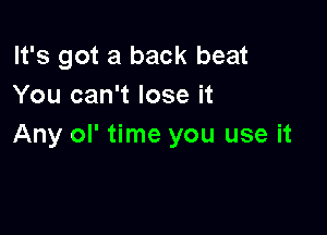 It's got a back beat
You can't lose it

Any ol' time you use it