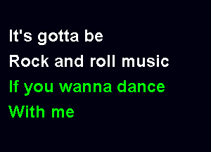 It's gotta be
Rock and roll music

If you wanna dance
With me