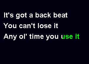 It's got a back beat
You can't lose it

Any ol' time you use it