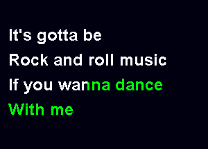 It's gotta be
Rock and roll music

If you wanna dance
With me