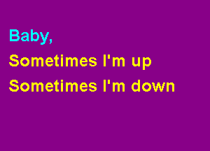 Baby,
Sometimes I'm up

Sometimes I'm down