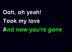 Ooh, oh yeah!
Took my love

And now you're gone