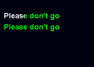 Please don't go
Please don't go