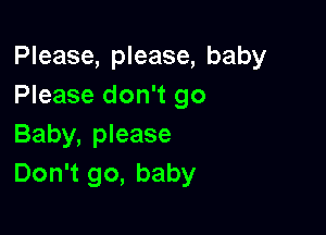 Please, please, baby
Please don't go

Baby, please
Don't go, baby