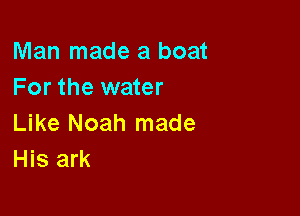 Man made a boat
For the water

Like Noah made
His ark