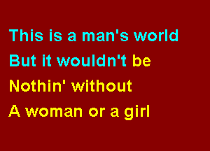 This is a man's world
But it wouldn't be

Nothin' without
A woman or a girl