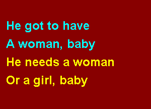 He got to have
A woman, baby

He needs a woman
Or a girl, baby