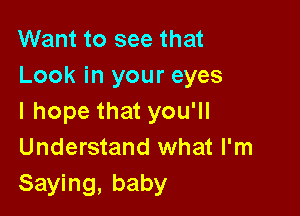 Want to see that
Look in your eyes

I hope that you'll
Understand what I'm
Saying, baby