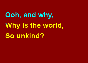 Ooh, and why,
Why is the world,

So unkind?