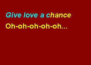 Give love a chance
Oh-oh-oh-oh-oh...