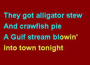 They got alligator stew
And crawfish pie

A Gulf stream blowin'
Into town tonight