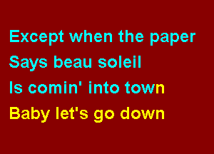 Except when the paper
Says beau soleil

Is comin' into town
Baby let's go down