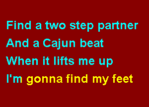 Find a two step partner
And a Cajun beat

When it lifts me up
I'm gonna find my feet